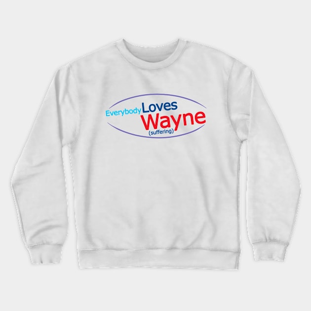 Everybody Loves Wayne... Suffering Crewneck Sweatshirt by Hey Buddy, Nice Merch!